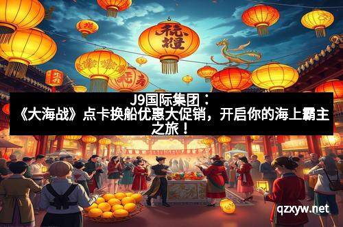 J9国际集团：《大海战》点卡换船优惠大促销，开启你的海上霸主之旅！