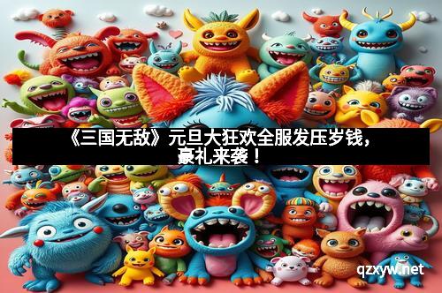 《三国无敌》元旦大狂欢全服发压岁钱，豪礼来袭！